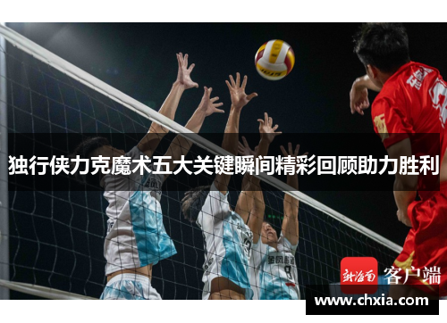 独行侠力克魔术五大关键瞬间精彩回顾助力胜利