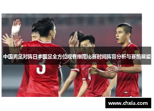 中国男足对阵日本国足全方位观看指南比赛时间阵容分析与赛前展望 中国男足对阵日本国足全方位观看指南比赛时间阵容分析与赛前展望