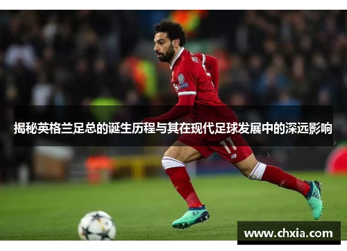 揭秘英格兰足总的诞生历程与其在现代足球发展中的深远影响 揭秘英格兰足总的诞生历程与其在现代足球发展中的深远影响