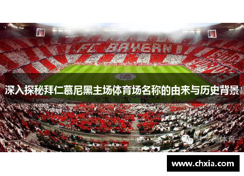 深入探秘拜仁慕尼黑主场体育场名称的由来与历史背景 深入探秘拜仁慕尼黑主场体育场名称的由来与历史背景