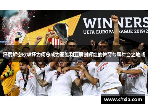 深度解密欧联杯为何总成为塞维利亚屡创辉煌的传奇专属舞台之地域 深度解密欧联杯为何总成为塞维利亚屡创辉煌的传奇专属舞台之地域